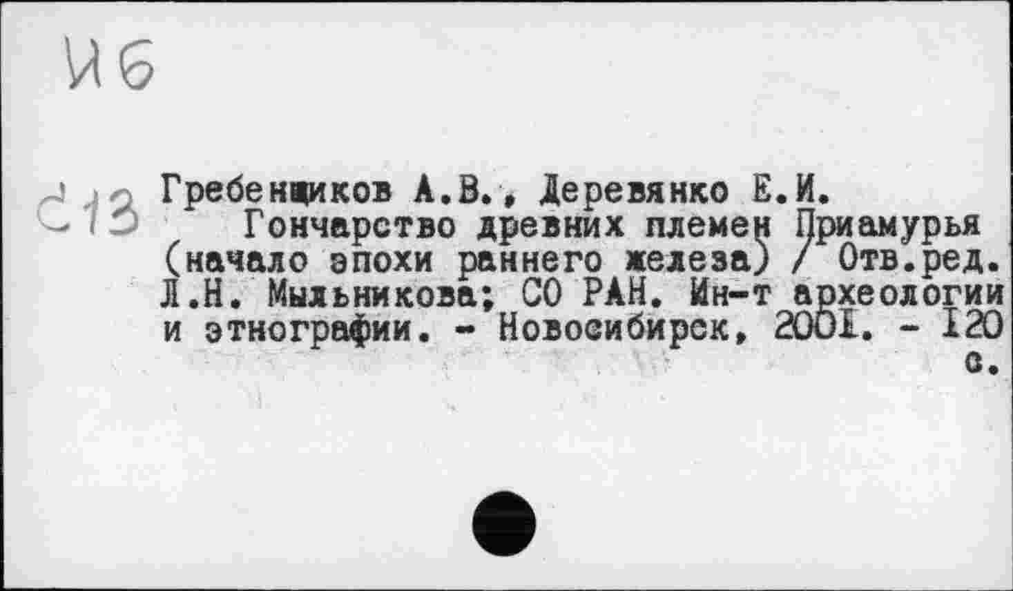 ﻿Гребенщиков А.З., Деревянко Е.И.
Гончарство древних племен Приамурья (начало эпохи раннего железа) / Отв.ред. Л.Н. Мыльникова; СО РАН. Ин—т археологии и этнографии. - Новосибирск, 2001. - 120 с.